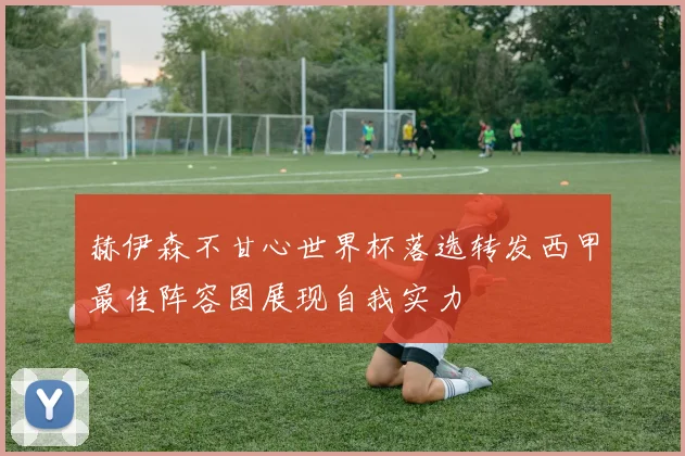 赫伊森不甘心世界杯落选转发西甲最佳阵容图展现自我实力