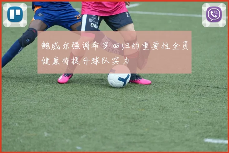 鲍威尔强调希罗回归的重要性全员健康将提升球队实力