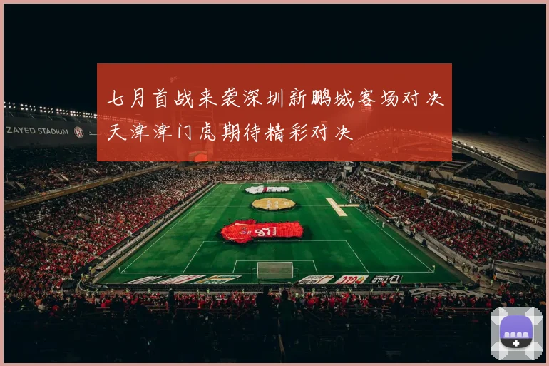 七月首战来袭深圳新鹏城客场对决天津津门虎期待精彩对决