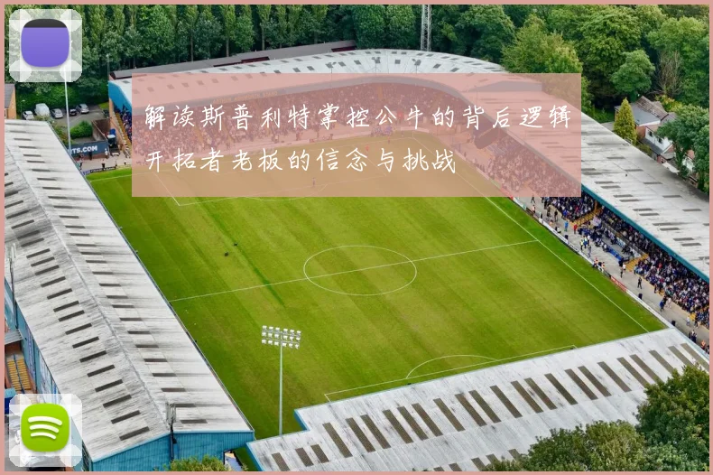 解读斯普利特掌控公牛的背后逻辑开拓者老板的信念与挑战