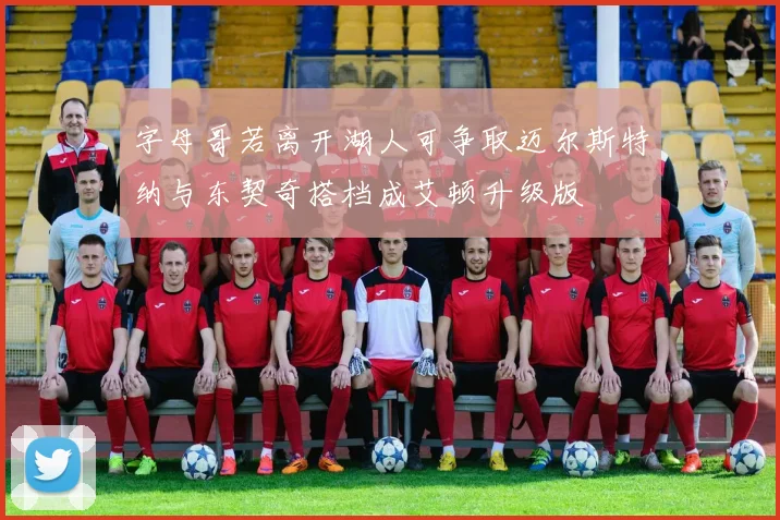 字母哥若离开湖人可争取迈尔斯特纳与东契奇搭档成艾顿升级版